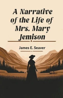 A Narrative of the Life of Mrs. Mary Jemison by Seaver, James E.