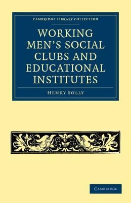 Working Men's Social Clubs and Educational Institutes by Solly, Henry