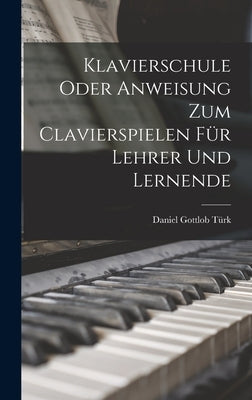 Klavierschule Oder Anweisung Zum Clavierspielen Für Lehrer Und Lernende by Türk, Daniel Gottlob