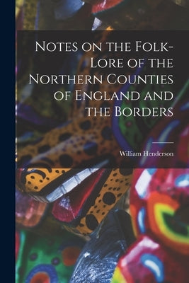 Notes on the Folk-lore of the Northern Counties of England and the Borders by Henderson, William