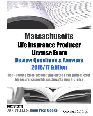 Massachusetts Life Insurance Producer License Exam Review Questions & Answers 2016/17 Edition: Self-Practice Exercises focusing on the basic principle by Examreview