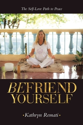 Befriend Yourself: The Self-Love Path to Peace by Remati, Kathryn