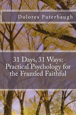 31 Days, 31 Ways: Practical Psychology for the Frazzled Faithful by Puterbaugh, Dolores T.