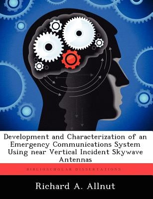 Development and Characterization of an Emergency Communications System Using near Vertical Incident Skywave Antennas by Allnut, Richard A.