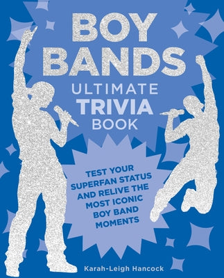 Boy Bands Ultimate Trivia Book: Test Your Superfan Status and Relive the Most Iconic Boy Band Moments by Hancock, Karah-Leigh