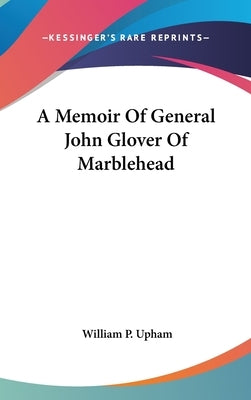 A Memoir Of General John Glover Of Marblehead by Upham, William P.