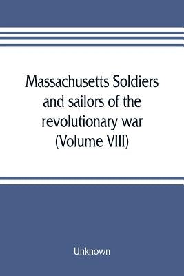 Massachusetts soldiers and sailors of the revolutionary war. A compilation from the archives (Volume VIII) by Unknown