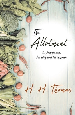 The Allotment;Its Preparation, Planting and Management by Thomas, H. H.