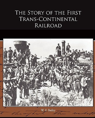 The Story of the First Trans-Continental Railroad by Bailey, W. F.