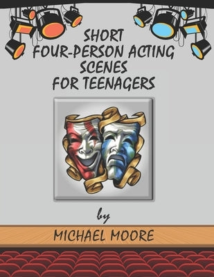 Short Four-Person Acting Scenes for Teenagers by Moore, Michael