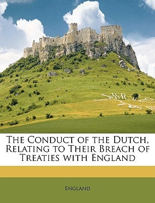 The Conduct of the Dutch, Relating to Their Breach of Treaties with England by England