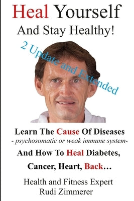 Heal Yourself And Stay Healthy!: Learn the cause of diseases - psychosomatic or weak immune system- and how to heal diabetes, cancer heart, back... by Zimmerer, Rudi