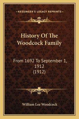 History Of The Woodcock Family: From 1692 To September 1, 1912 (1912) by Woodcock, William Lee