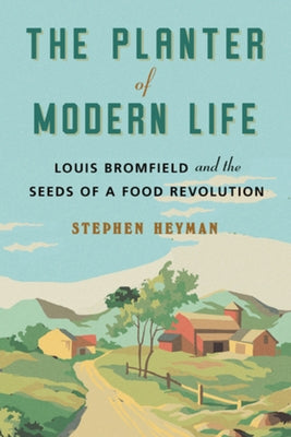 The Planter of Modern Life: Louis Bromfield and the Seeds of a Food Revolution by Heyman, Stephen