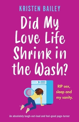 Did My Love Life Shrink in the Wash?: An absolutely laugh-out-loud and feel-good page-turner by Bailey, Kristen