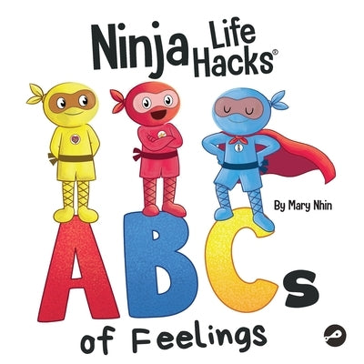 Ninja Life Hacks ABCs of Feelings: Perfect Children's Book for Babies, Toddlers, Preschool About the Alphabet by Nhin, Mary