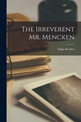 The Irreverent Mr. Mencken by Kemler, Edgar