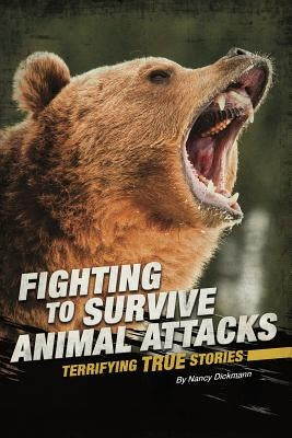 Fighting to Survive Animal Attacks: Terrifying True Stories by Dickmann, Nancy