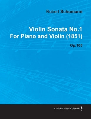 Violin Sonata No.1 by Robert Schumann for Piano and Violin (1851) Op.105 by Schumann, Robert