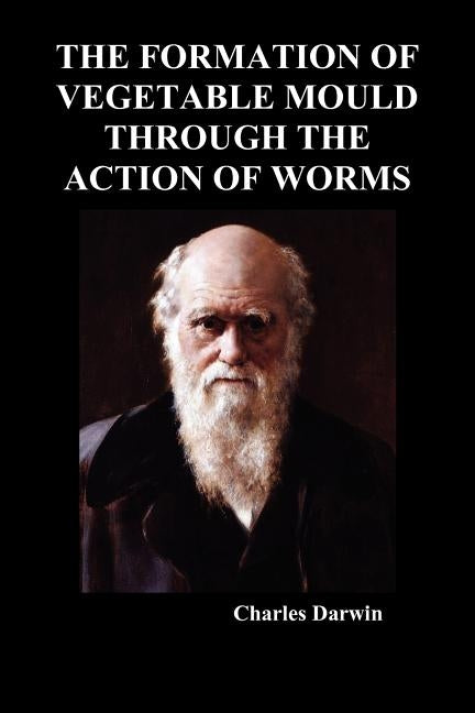 The Formation of Vegetable Mould Through the Action of Worms by Darwin, Charles