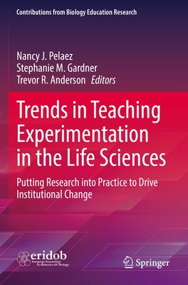 Trends in Teaching Experimentation in the Life Sciences: Putting Research Into Practice to Drive Institutional Change by Pelaez, Nancy J.