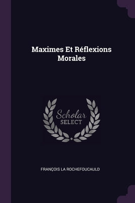 Maximes Et Réflexions Morales by La Rochefoucauld, François