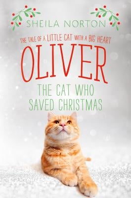 Oliver the Cat Who Saved Christmas: The Tale of a Little Cat with a Big Heart by Norton, Sheila