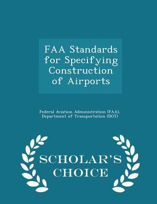 FAA Standards for Specifying Construction of Airports - Scholar's Choice Edition by Federal Aviation Administration (Faa), D