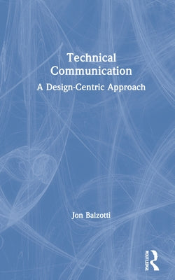 Technical Communication: A Design-Centric Approach by Balzotti, Jon