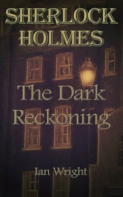 Sherlock Holmes: The Dark Reckoning by Wright, Ian