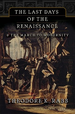 The Last Days of the Renaissance: & the March to Modernity by Rabb, Theodore K.