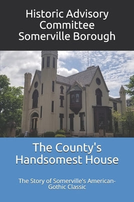 The County's Handsomest House: The Story of Somerville's American-Gothic Classic by Sullivan, Margaret Wolan