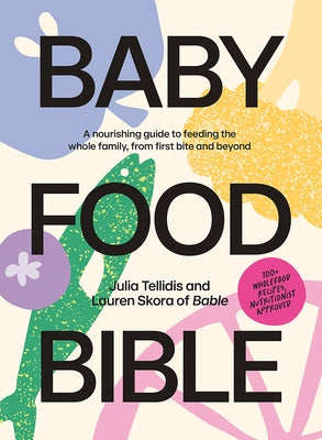 Baby Food Bible: A Nourishing Guide to Feeding Your Family, from First Bite and Beyond by Tellidis, Julia