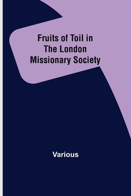 Fruits of Toil in the London Missionary Society by Various