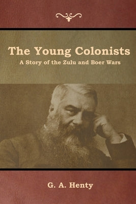 The Young Colonists: A Story of the Zulu and Boer Wars by Henty, G. a.