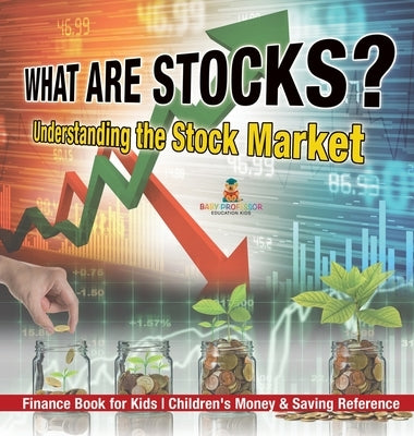 What are Stocks? Understanding the Stock Market - Finance Book for Kids Children's Money & Saving Reference by Baby Professor