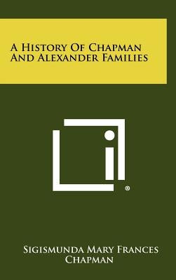 A History Of Chapman And Alexander Families by Chapman, Sigismunda Mary Frances