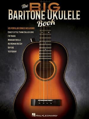 The Big Baritone Ukulele Book: 125 Popular Songs by Hal Leonard Corp