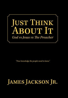 Just Think About It: God Vs Jesus Vs the Preacher by Jackson, James, Jr.