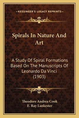 Spirals In Nature And Art: A Study Of Spiral Formations Based On The Manuscripts Of Leonardo Da Vinci (1903) by Cook, Theodore Andrea