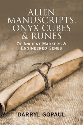 Alien Manuscripts, Onyx Cubes & Runes: Of Ancient Markers & Engineered Genes by Gopaul, Darryl