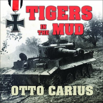 Tigers in the Mud Lib/E: The Combat Career of German Panzer Commander Otto Carius by Carius, Otto