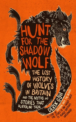 Hunt for the Shadow Wolf: The Lost History of Wolves in Britain and the Myths and Stories That Surround Them by Gow, Derek