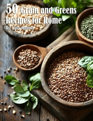 50 Grain and Greens Recipes for Home by Johnson, Kelly