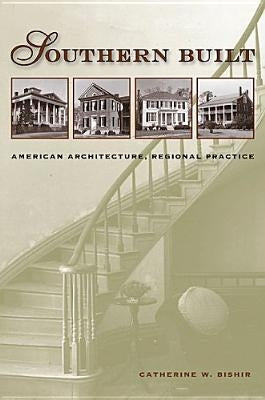 Southern Built: American Architecture, Regional Practice by Bishir, Catherine W.