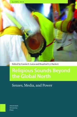 Religious Sounds Beyond the Global North: Senses, Media and Power by Lorea, Carola