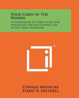 Your Cabin In The Woods: A Compilation Of Cabin Plans And Philosophy For Discovering Life In The Great Outdoors by Meinecke, Conrad