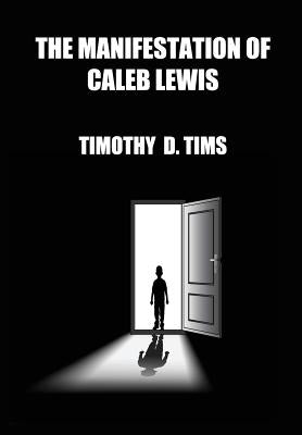 The Manifestation of Caleb Lewis by Tims, Timothy D.