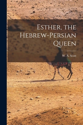 Esther, the Hebrew-Persian Queen by W. a. (William Anderson), Scott