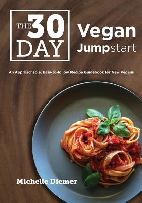 The 30 Day Vegan Jumpstart: An Approachable, Easy-To-Follow Recipe Guidebook for New Vegans by Roche, Neil